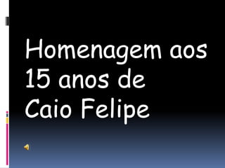 Homenagem aos
15 anos de
Caio Felipe
 