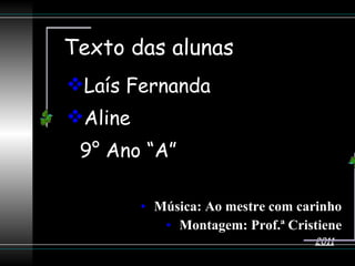 Texto das alunas   Laís Fernanda Aline  9° Ano “A” Música: Ao mestre com carinho Montagem: Prof.ª Cristiene 2011 
