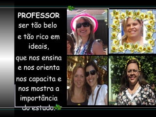 PROFESSOR  ser tão belo  e tão rico em ideais, que nos ensina e nos orienta nos capacita e nos mostra a importância do estudo. 