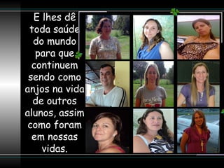 E lhes dê toda saúde do mundo para que continuem sendo como anjos na vida de outros alunos, assim como foram em nossas vidas. 