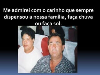 Me admirei com o carinho que sempre
dispensou a nossa família, faça chuva
ou faça sol.
 