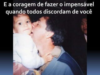 E a coragem de fazer o impensável
quando todos discordam de você
 