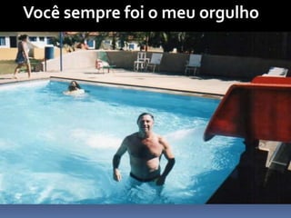 Você sempre foi o meu orgulho
 