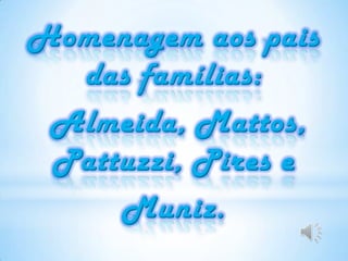 Homenagem aos pais das famílias:  Almeida, Mattos, Pattuzzi, Pires e Muniz. 