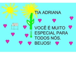 TIA ADRIANA VOCÊ É MUITO ESPECIAL PARA TODOS NÓS. BEIJOS! 