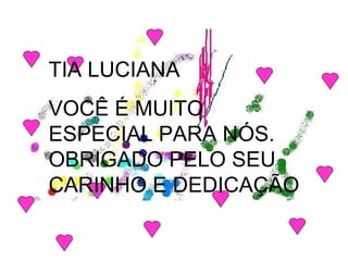 TIA LUCIANA VOCÊ É MUITO ESPECIAL PARA NÓS. OBRIGADO PELO SEU CARINHO E DEDICAÇÃO 
