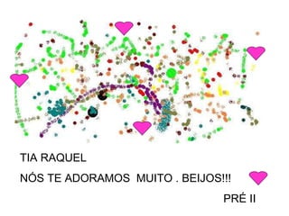 TIA RAQUEL  NÓS TE ADORAMOS  MUITO . BEIJOS!!!  PRÉ II 