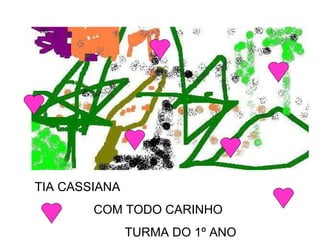 TIA CASSIANA  COM TODO CARINHO  TURMA DO 1º ANO 