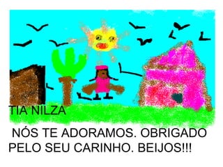 TIA NILZA NÓS TE ADORAMOS. OBRIGADO PELO SEU CARINHO. BEIJOS!!!  
