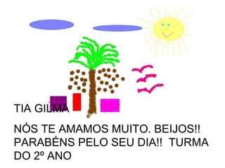 TIA GILMA  NÓS TE AMAMOS MUITO. BEIJOS!! PARABÉNS PELO SEU DIA!!  TURMA DO 2º ANO 