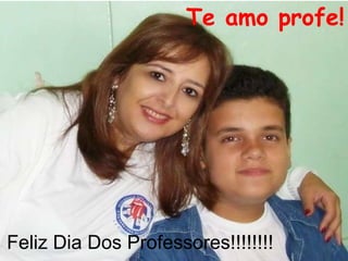 Te amo profe! Feliz Dia Dos Professores!!!!!!!! 