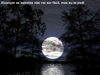 Alcançar as estrelas não vai ser fácil, mas eu te pedi 