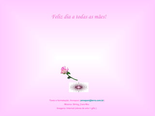Feliz dia a todas as mães! Texto e formatação: Annapon ( [email_address] ) Música: String_Cara Mia. Imagens: Internet (obras de arte + gifs ). 