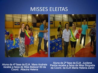 MISSES ELEITAS




                                         Aluna da 2ª fase da EJA Jucilene
Aluna da 4ª fase da EJA Mara Andreia   Penha recebe a faixa de Miss Simpatia
 recebe a faixa de Miss Beleza+30 da   da Coord. da EJA Maria Helena Zanin
       Coord. Altacira Helena
 