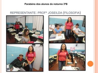 REPRESENTANTE: PROFª JOSEILDA (FILOSOFIA)
Parabéns dos alunos do noturno 3ºB
 