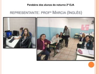 REPRESENTANTE: PROFª MARCIA (INGLÊS)
Parabéns dos alunos do noturno 2º EJA
 