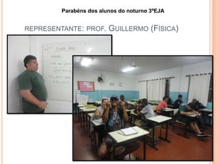 REPRESENTANTE: PROF. GUILLERMO (FÍSICA)
Parabéns dos alunos do noturno 3ºEJA
 