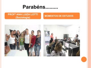 PROFª ANA LUIZA LOTTI
(Sociologia)
MOMENTOS DE ESTUDOS
Parabéns.........
 