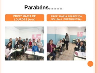 PROFª MARIA DE
LOURDES (Arte)
PROFª MARIA APARECIDA
SOUSA (L.PORTUGUESA)
Parabéns.........
 