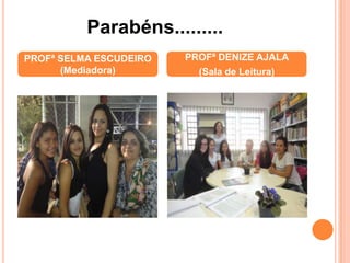 PROFª SELMA ESCUDEIRO
(Mediadora)
PROFª DENIZE AJALA
(Sala de Leitura)
Parabéns.........
 