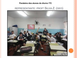 REPRESENTANTE: PROFª SILVIA Z. (GEO)
Parabéns dos alunos do diurno 1ºC
 
