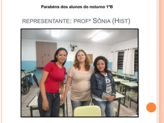 REPRESENTANTE: PROFª SÔNIA (HIST)
Parabéns dos alunos do noturno 1ºB
 