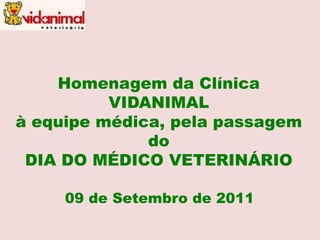 Homenagem da Clínica VIDANIMAL  à equipe médica, pela passagem do  DIA DO MÉDICO VETERINÁRIO 09 de Setembro de 2011 