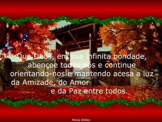 Que Deus, em sua infinita bondade, abençoe todos nós e continue orientando-nos e mantendo acesa a luz da Amizade, do Amor  e da Paz entre todos.  