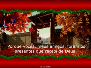 Porque vocês, meus amigos, foram os presentes que recebi de Deus.  