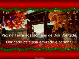Paz na Terra aos Homens de Boa Vontade. Obrigado pela sua amizade e carinho! 