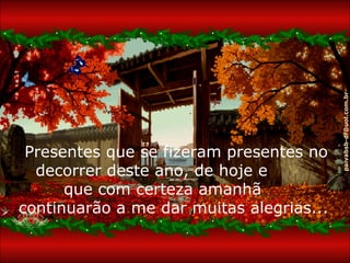 paivabsb-df@uol.com.br
 Presentes que se fizeram presentes no
  decorrer deste ano, de hoje e
      que com certeza amanhã
continuarão a me dar muitas alegrias...
 