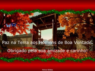 Paz na Terra aos Homens de Boa Vontade. Obrigado pela sua amizade e carinho! 