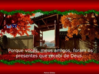 Porque vocês, meus amigos, foram os presentes que recebi de Deus.  