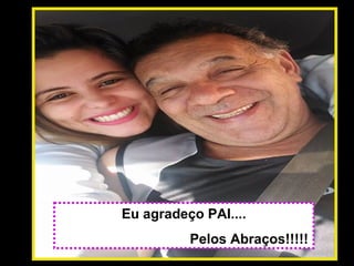 Eu agradeço PAI....
Pelos Abraços!!!!!
 