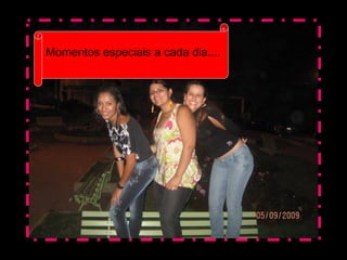 Momentos especiais a cada dia....
 