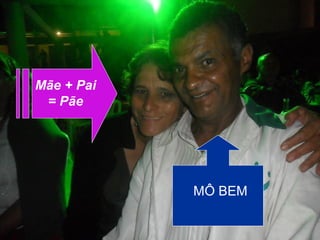 Mãe + Pai
= Pãe
MÔ BEM
 