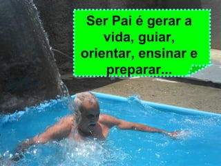 Ser Pai é gerar a
vida, guiar,
orientar, ensinar e
preparar...
 
