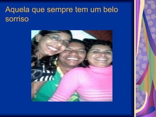 Aquela que sempre tem um belo sorriso 