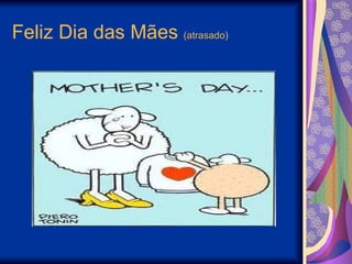 Feliz Dia das Mães  (atrasado) 