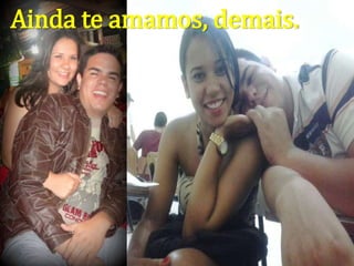 Ainda te amamos, demais.
 