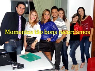Momentos tão bons recordamos
 
