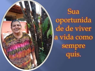 Sua
oportunida
de de viver
a vida como
   sempre
    quis.
 