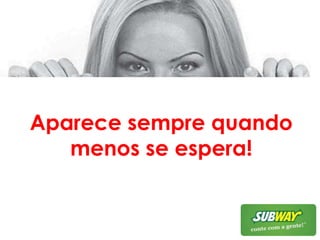 Aparece sempre quando menos se espera!