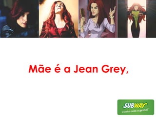 Mãe é a Jean Grey,