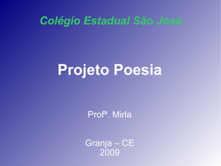 Colégio Estadual São José Projeto Poesia Profª. Mirla Granja – CE 2009 