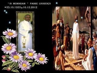 “ IN MEMoriam “ PadRE Lourenço
* 25.10.1953 + 10.12.2012
 