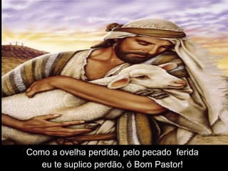 Como a ovelha perdida, pelo pecado ferida
   eu te suplico perdão, ó Bom Pastor!
 