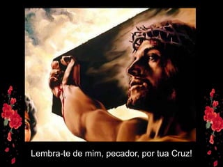 Lembra-te de mim, pecador, por tua Cruz!
 