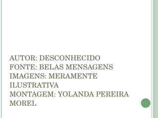 AUTOR: DESCONHECIDO FONTE: BELAS MENSAGENS IMAGENS: MERAMENTE ILUSTRATIVA MONTAGEM: YOLANDA PEREIRA MOREL 