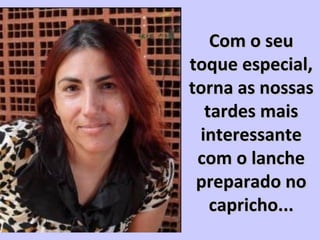 Com o seuCom o seu
toque especial,toque especial,
torna as nossastorna as nossas
tardes maistardes mais
interessanteinteressante
com o lanchecom o lanche
preparado nopreparado no
capricho...capricho...
 